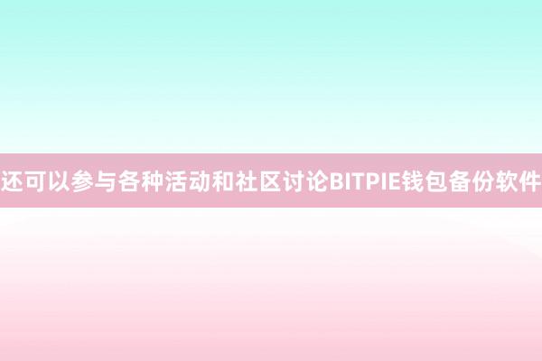 还可以参与各种活动和社区讨论BITPIE钱包备份软件