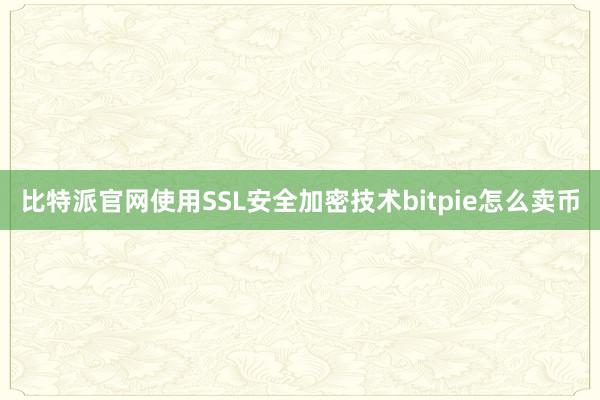 比特派官网使用SSL安全加密技术bitpie怎么卖币