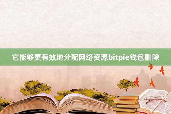 它能够更有效地分配网络资源bitpie钱包删除