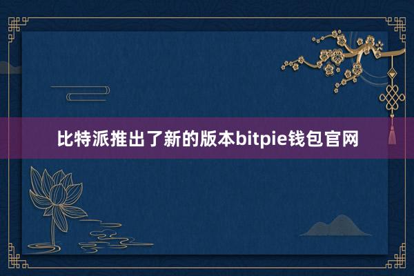 比特派推出了新的版本bitpie钱包官网