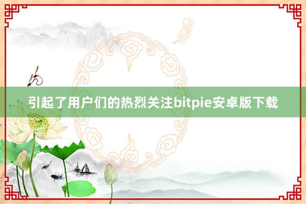 引起了用户们的热烈关注bitpie安卓版下载