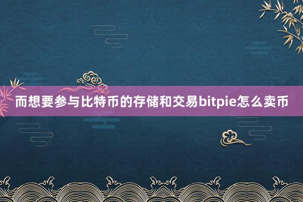 而想要参与比特币的存储和交易bitpie怎么卖币