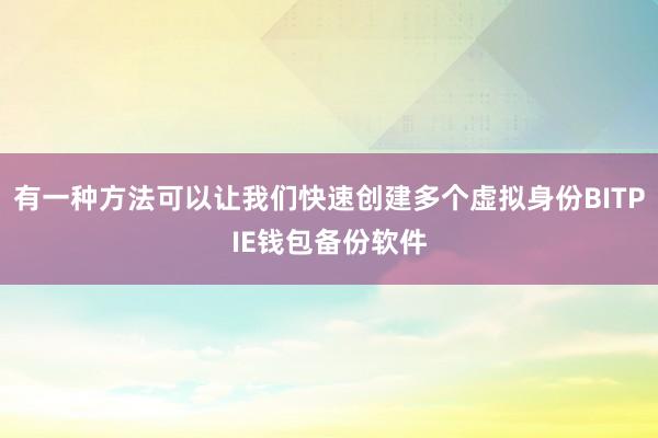 有一种方法可以让我们快速创建多个虚拟身份BITPIE钱包备份软件