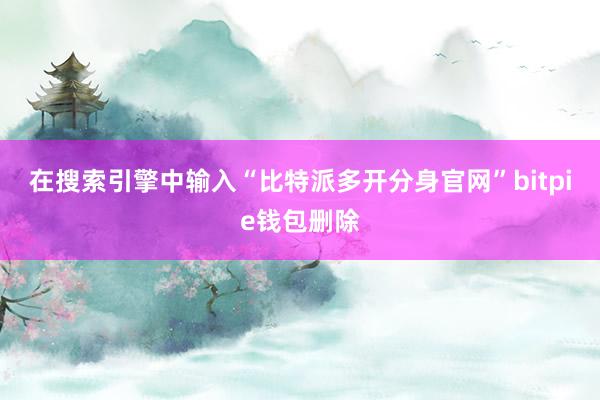 在搜索引擎中输入“比特派多开分身官网”bitpie钱包删除