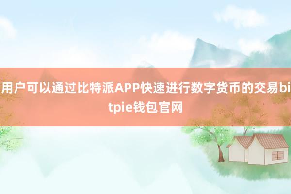 用户可以通过比特派APP快速进行数字货币的交易bitpie钱包官网