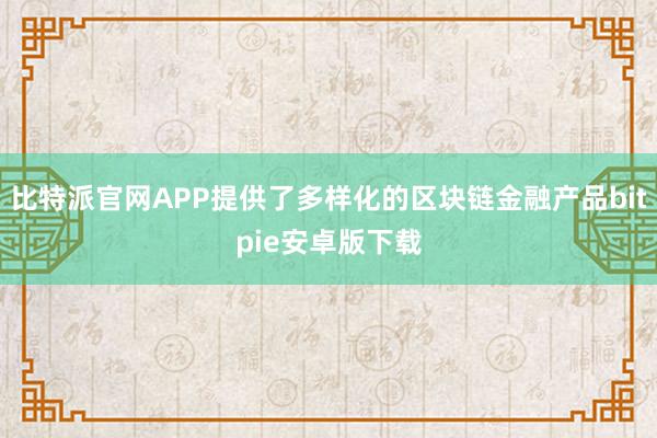 比特派官网APP提供了多样化的区块链金融产品bitpie安卓版下载