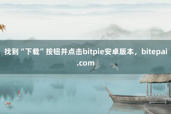 找到“下载”按钮并点击bitpie安卓版本，bitepai.com