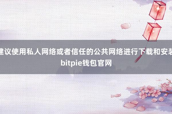 建议使用私人网络或者信任的公共网络进行下载和安装bitpie钱包官网