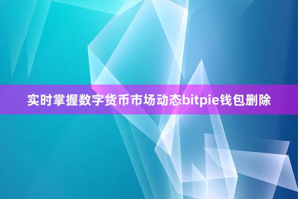 实时掌握数字货币市场动态bitpie钱包删除