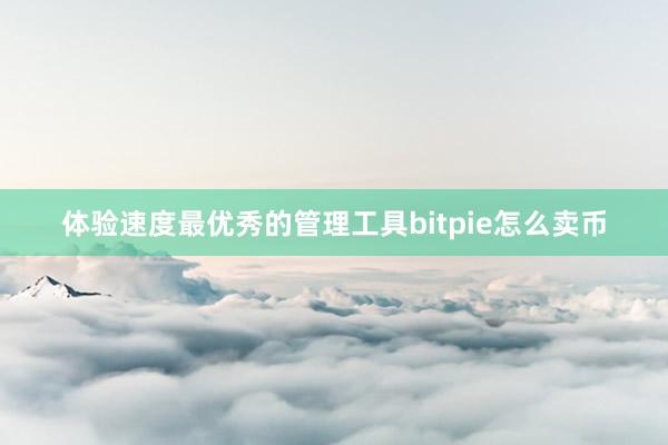 体验速度最优秀的管理工具bitpie怎么卖币