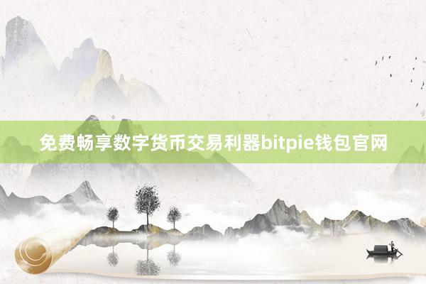 免费畅享数字货币交易利器bitpie钱包官网