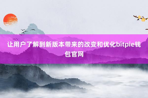 让用户了解到新版本带来的改变和优化bitpie钱包官网