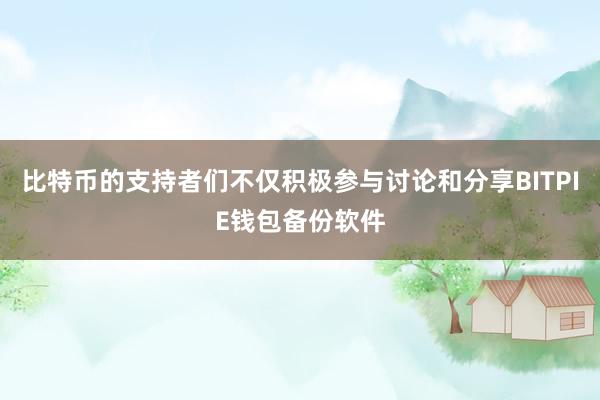 比特币的支持者们不仅积极参与讨论和分享BITPIE钱包备份软件