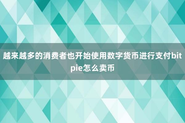 越来越多的消费者也开始使用数字货币进行支付bitpie怎么卖币