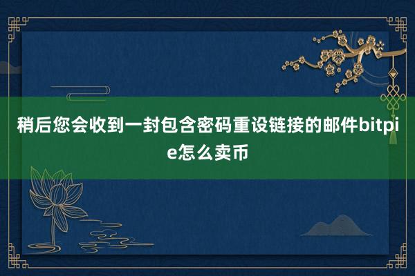 稍后您会收到一封包含密码重设链接的邮件bitpie怎么卖币