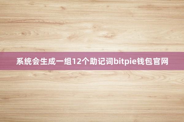 系统会生成一组12个助记词bitpie钱包官网