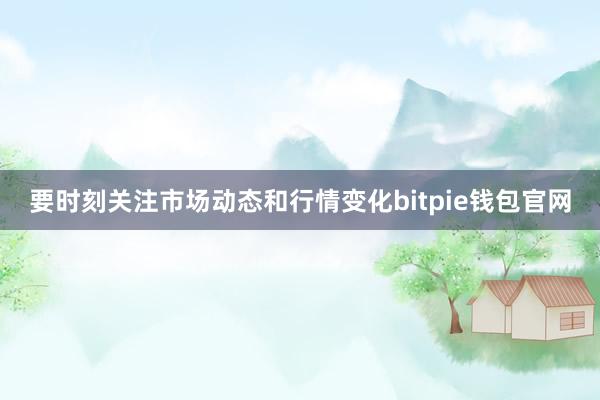 要时刻关注市场动态和行情变化bitpie钱包官网