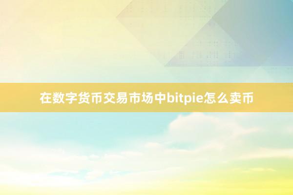 在数字货币交易市场中bitpie怎么卖币