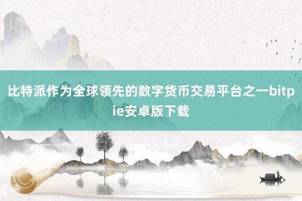 比特派作为全球领先的数字货币交易平台之一bitpie安卓版下载