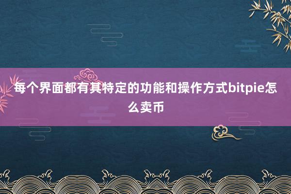 每个界面都有其特定的功能和操作方式bitpie怎么卖币