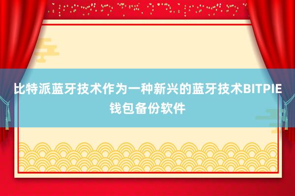 比特派蓝牙技术作为一种新兴的蓝牙技术BITPIE钱包备份软件