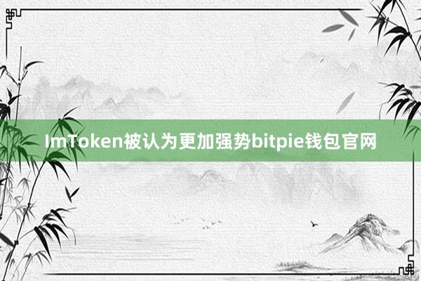 ImToken被认为更加强势bitpie钱包官网