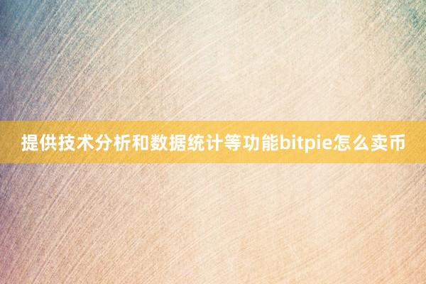 提供技术分析和数据统计等功能bitpie怎么卖币