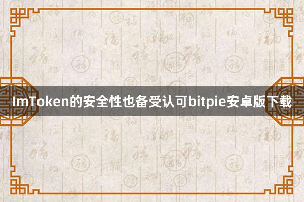 ImToken的安全性也备受认可bitpie安卓版下载