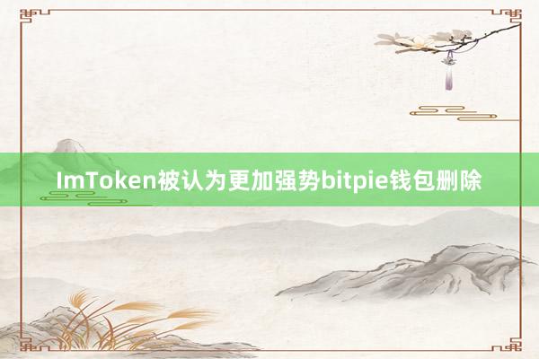 ImToken被认为更加强势bitpie钱包删除