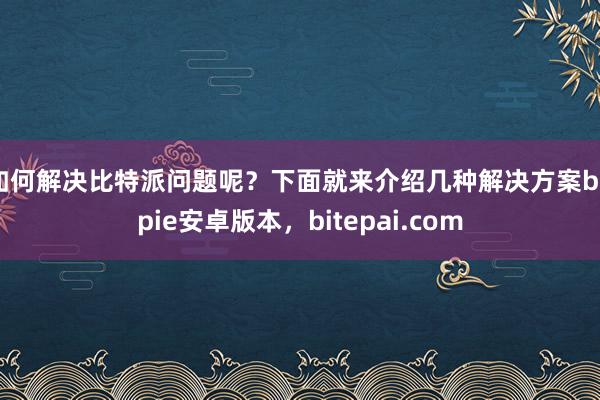 如何解决比特派问题呢？下面就来介绍几种解决方案bitpie安卓版本，bitepai.com