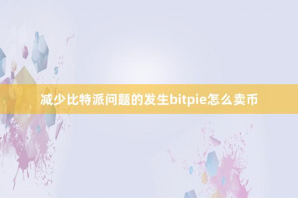 减少比特派问题的发生bitpie怎么卖币