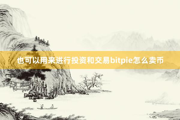 也可以用来进行投资和交易bitpie怎么卖币