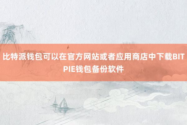 比特派钱包可以在官方网站或者应用商店中下载BITPIE钱包备份软件