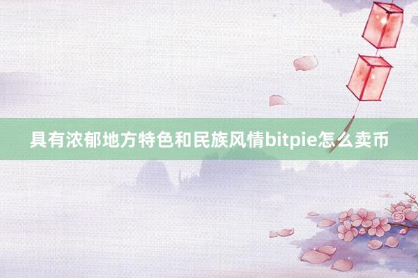 具有浓郁地方特色和民族风情bitpie怎么卖币