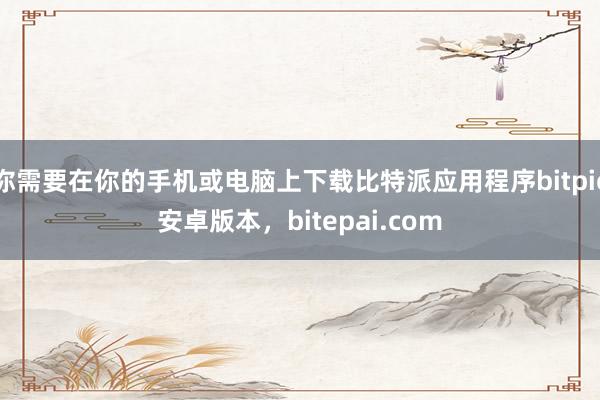 你需要在你的手机或电脑上下载比特派应用程序bitpie安卓版本，bitepai.com