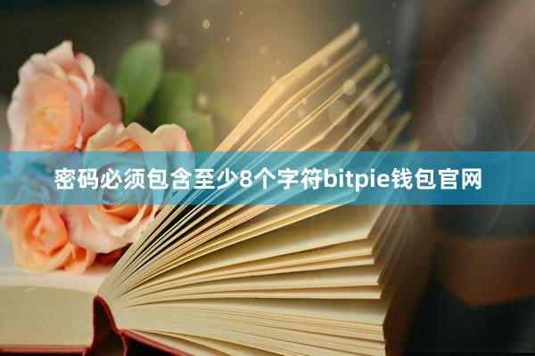 密码必须包含至少8个字符bitpie钱包官网