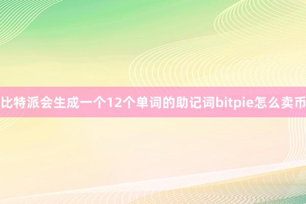 比特派会生成一个12个单词的助记词bitpie怎么卖币