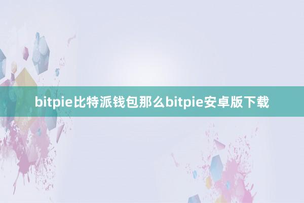 bitpie比特派钱包那么bitpie安卓版下载