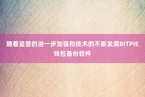 随着监管的进一步加强和技术的不断发展BITPIE钱包备份软件