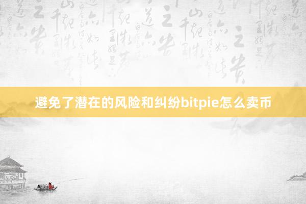 避免了潜在的风险和纠纷bitpie怎么卖币