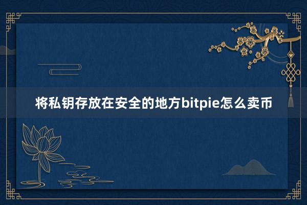 将私钥存放在安全的地方bitpie怎么卖币