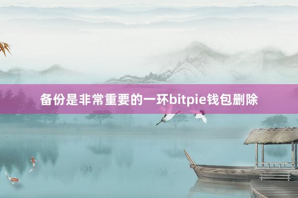 备份是非常重要的一环bitpie钱包删除