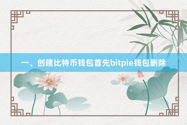 一、创建比特币钱包首先bitpie钱包删除