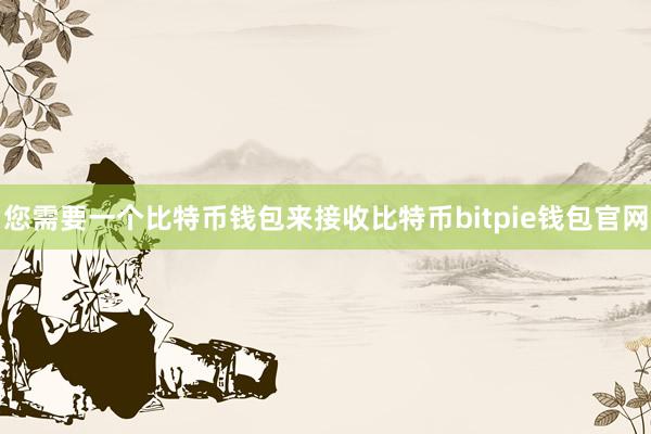 您需要一个比特币钱包来接收比特币bitpie钱包官网