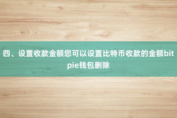 四、设置收款金额您可以设置比特币收款的金额bitpie钱包删除