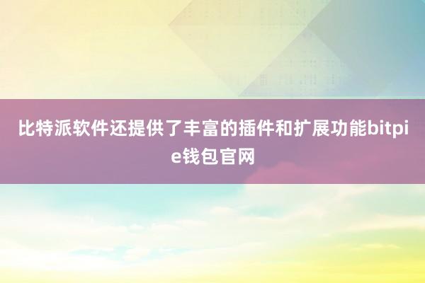 比特派软件还提供了丰富的插件和扩展功能bitpie钱包官网