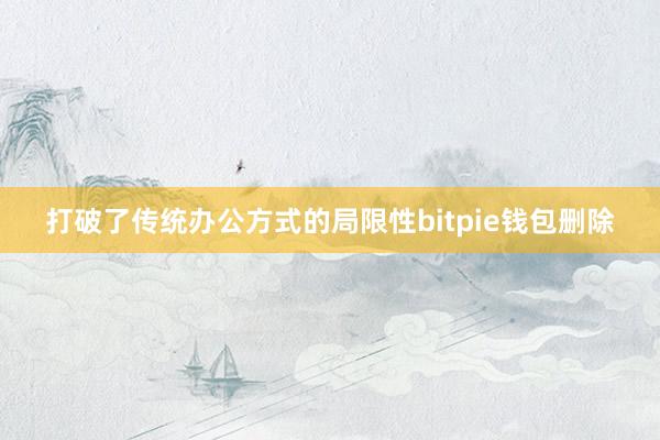 打破了传统办公方式的局限性bitpie钱包删除