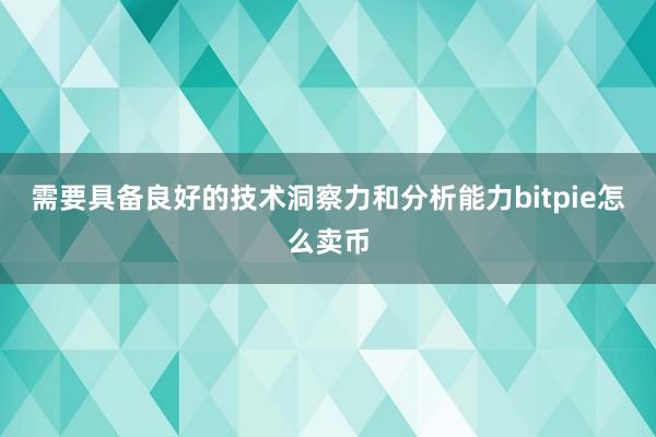 需要具备良好的技术洞察力和分析能力bitpie怎么卖币