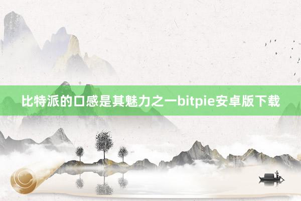 比特派的口感是其魅力之一bitpie安卓版下载