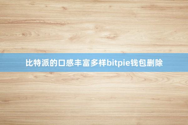 比特派的口感丰富多样bitpie钱包删除